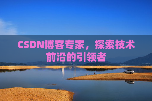 CSDN博客专家,探索技术前沿的引领者
